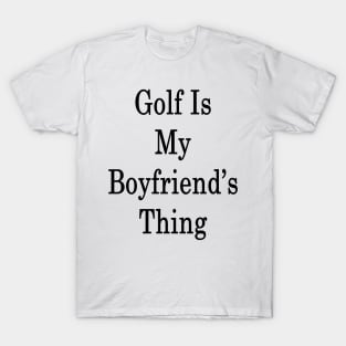 Golf Is My Boyfriend's Thing T-Shirt